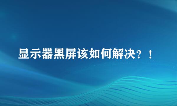 显示器黑屏该如何解决？！