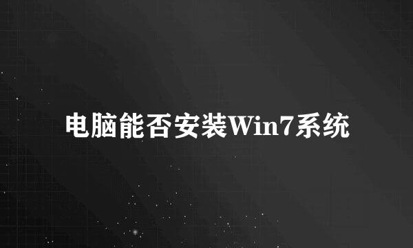 电脑能否安装Win7系统