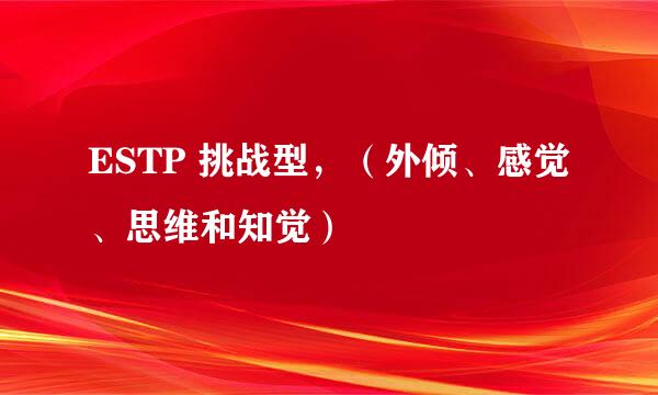ESTP 挑战型，（外倾、感觉、思维和知觉）