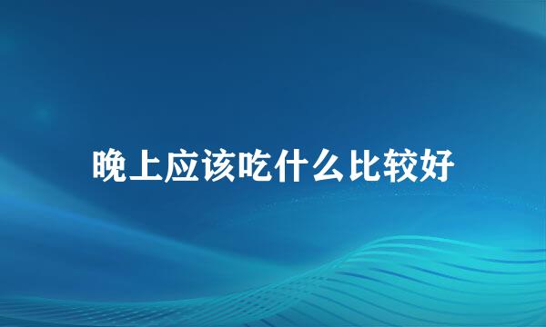 晚上应该吃什么比较好