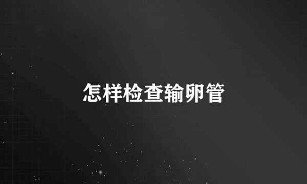 怎样检查输卵管