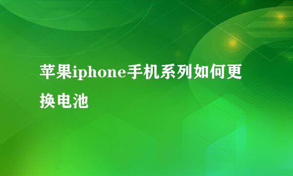 苹果iphone手机系列如何更换电池