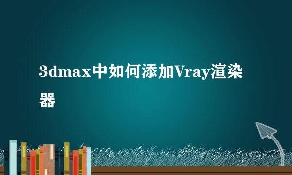 3dmax中如何添加Vray渲染器