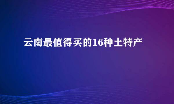 云南最值得买的16种土特产