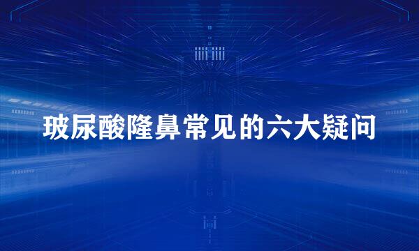 玻尿酸隆鼻常见的六大疑问