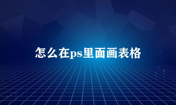 怎么在ps里面画表格