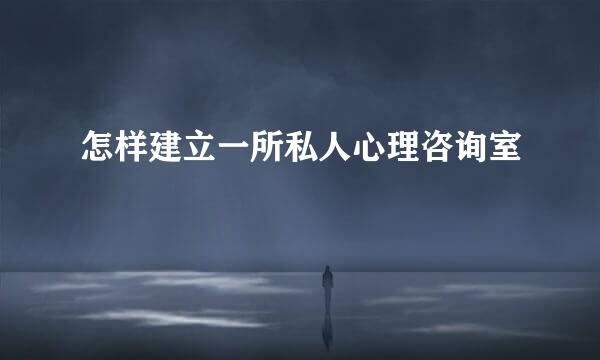 怎样建立一所私人心理咨询室