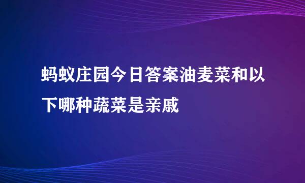 蚂蚁庄园今日答案油麦菜和以下哪种蔬菜是亲戚