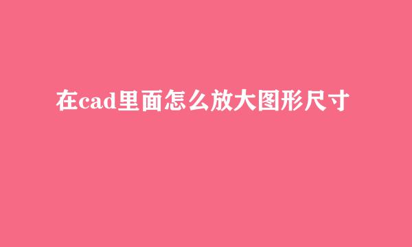 在cad里面怎么放大图形尺寸