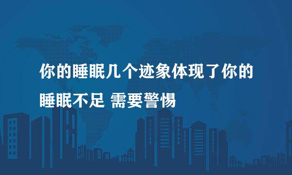 你的睡眠几个迹象体现了你的睡眠不足 需要警惕