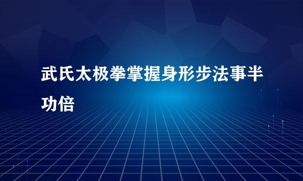 武氏太极拳掌握身形步法事半功倍