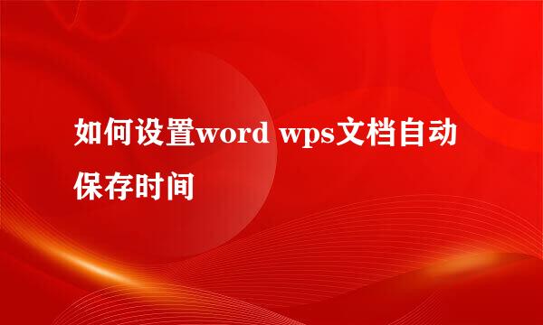 如何设置word wps文档自动保存时间