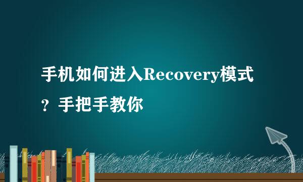 手机如何进入Recovery模式？手把手教你