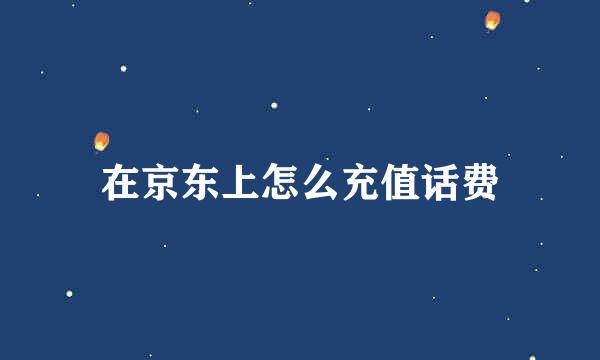 在京东上怎么充值话费