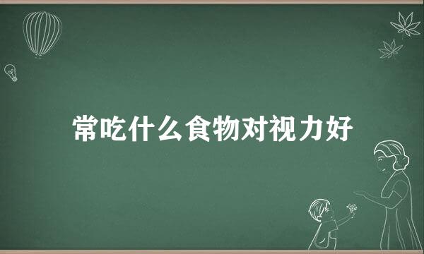 常吃什么食物对视力好