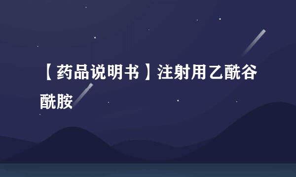 【药品说明书】注射用乙酰谷酰胺