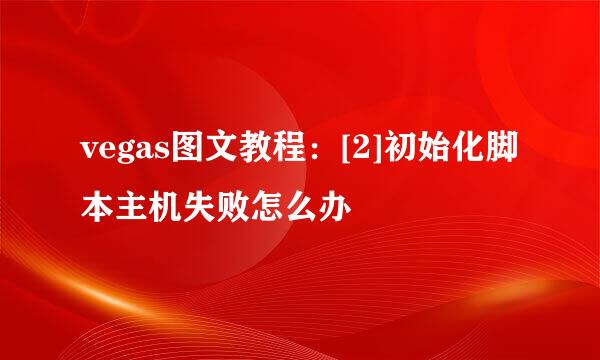 vegas图文教程：[2]初始化脚本主机失败怎么办