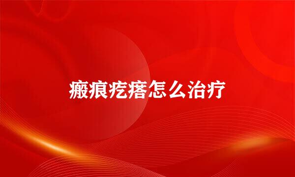 瘢痕疙瘩怎么治疗