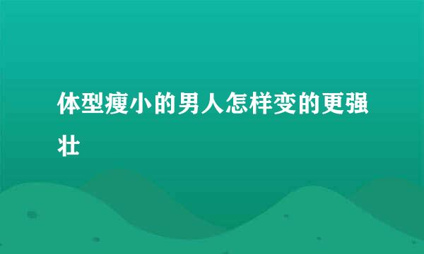 体型瘦小的男人怎样变的更强壮
