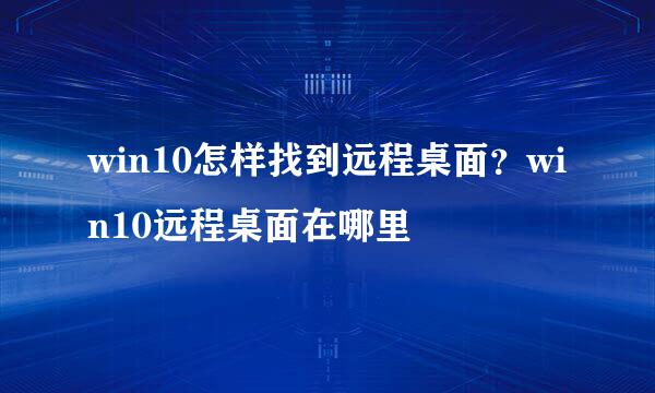win10怎样找到远程桌面？win10远程桌面在哪里