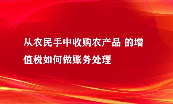 从农民手中收购农产品 的增值税如何做账务处理