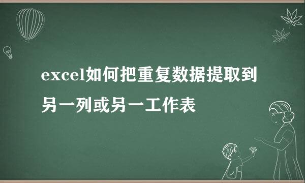 excel如何把重复数据提取到另一列或另一工作表