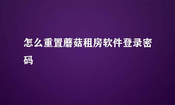 怎么重置蘑菇租房软件登录密码