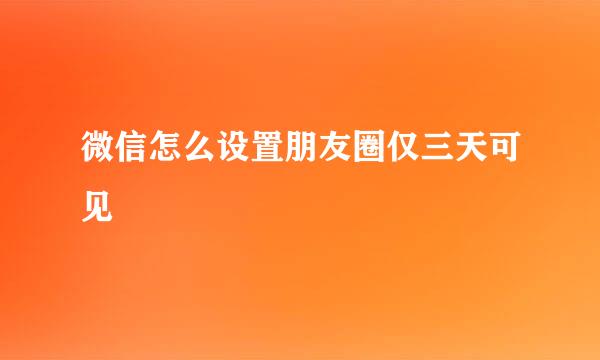 微信怎么设置朋友圈仅三天可见