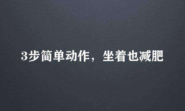 3步简单动作，坐着也减肥