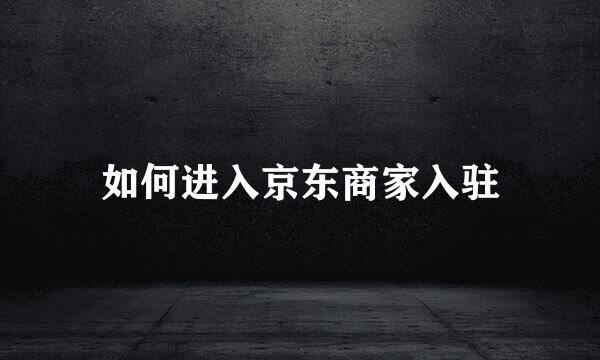如何进入京东商家入驻