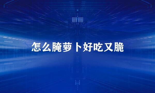 怎么腌萝卜好吃又脆