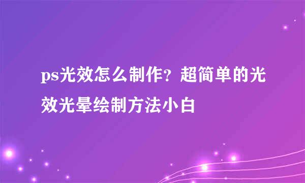 ps光效怎么制作？超简单的光效光晕绘制方法小白