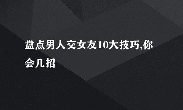 盘点男人交女友10大技巧,你会几招