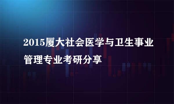 2015厦大社会医学与卫生事业管理专业考研分享