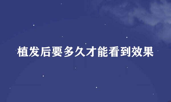 植发后要多久才能看到效果
