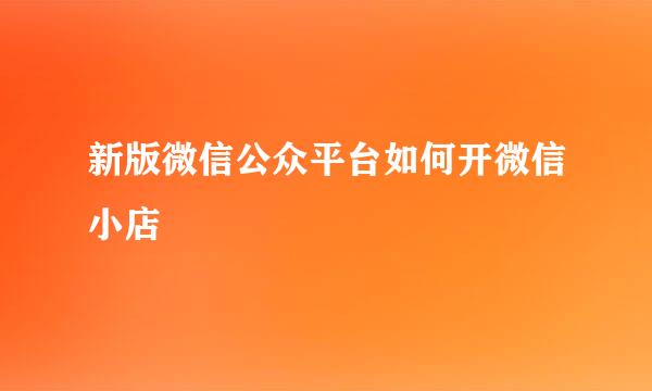 新版微信公众平台如何开微信小店
