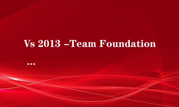 Vs 2013 -Team Foundation Server 基本使用方法
