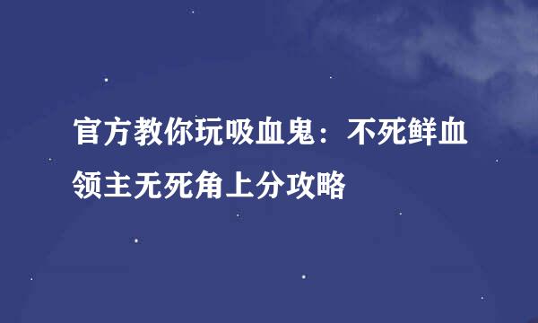 官方教你玩吸血鬼：不死鲜血领主无死角上分攻略