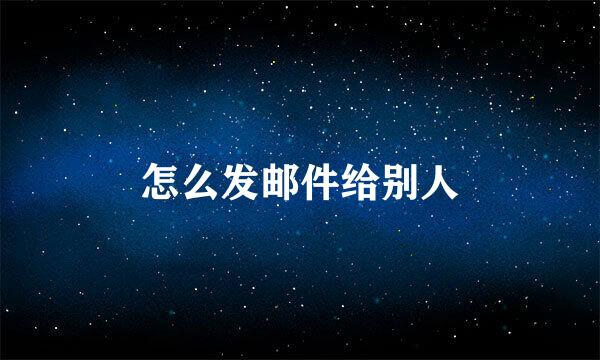 怎么发邮件给别人