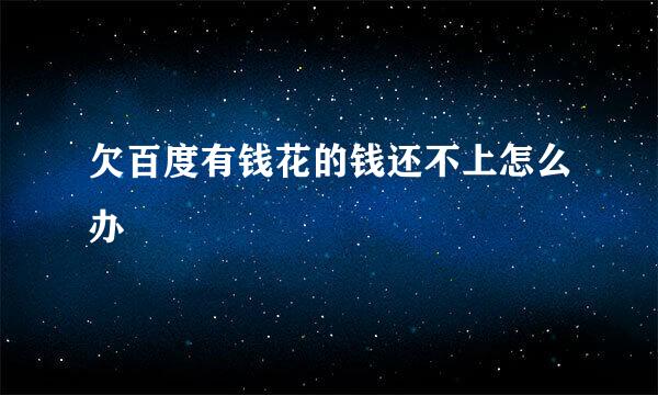 欠百度有钱花的钱还不上怎么办