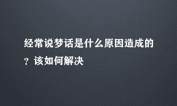 经常说梦话是什么原因造成的？该如何解决