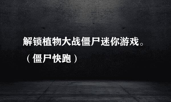 解锁植物大战僵尸迷你游戏。（僵尸快跑）
