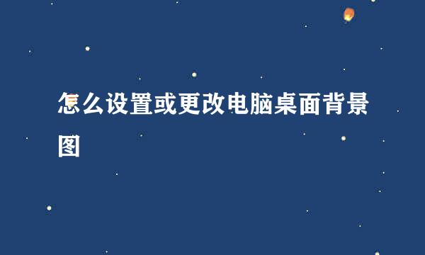 怎么设置或更改电脑桌面背景图