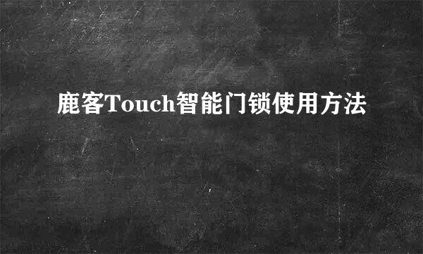 鹿客Touch智能门锁使用方法