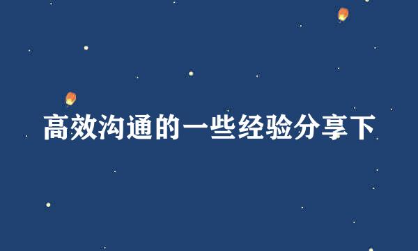 高效沟通的一些经验分享下
