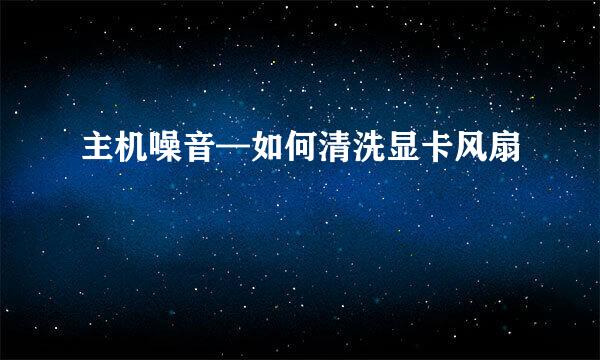 主机噪音—如何清洗显卡风扇