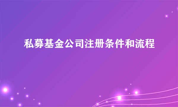 私募基金公司注册条件和流程