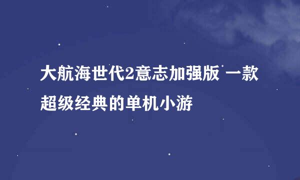 大航海世代2意志加强版 一款超级经典的单机小游