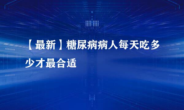 【最新】糖尿病病人每天吃多少才最合适