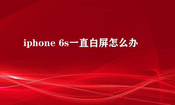 iphone 6s一直白屏怎么办